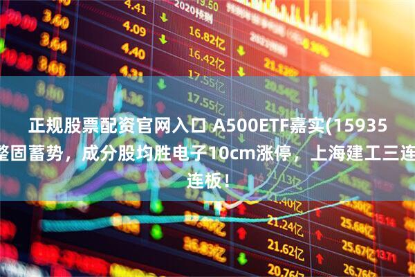 正规股票配资官网入口 A500ETF嘉实(159351)整固蓄势，成分股均胜电子10cm涨停，上海建工三连板！