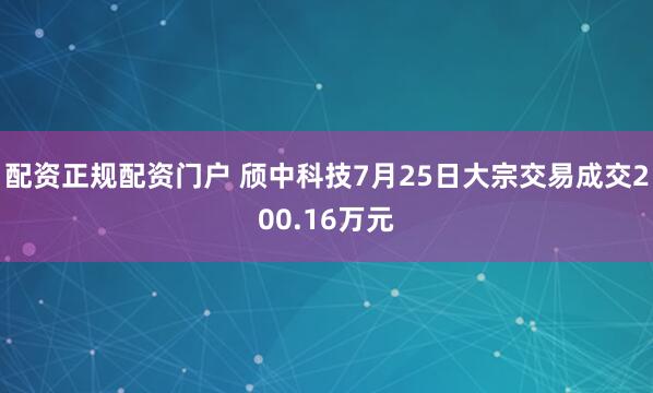 配资正规配资门户 颀中科技7月25日大宗交易成交200.16万元