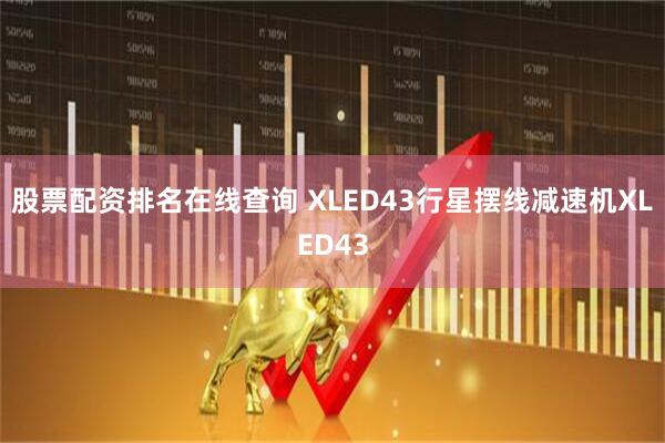 股票配资排名在线查询 XLED43行星摆线减速机XLED43