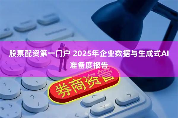 股票配资第一门户 2025年企业数据与生成式AI准备度报告