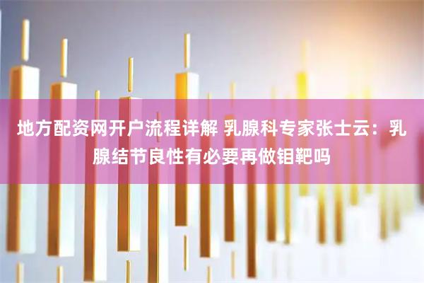 地方配资网开户流程详解 乳腺科专家张士云：乳腺结节良性有必要再做钼靶吗